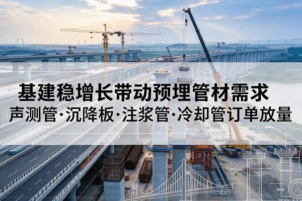 马边基建稳增长带动预埋监测管材需求，声测管、沉降板、注浆管订单持续放量