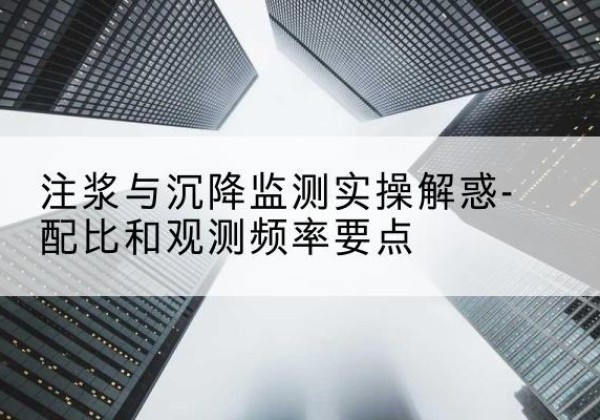 马边水泥浆配比不当会不会造成注浆管堵管？-注浆与沉降监测实操解惑-配比和观测频率要点