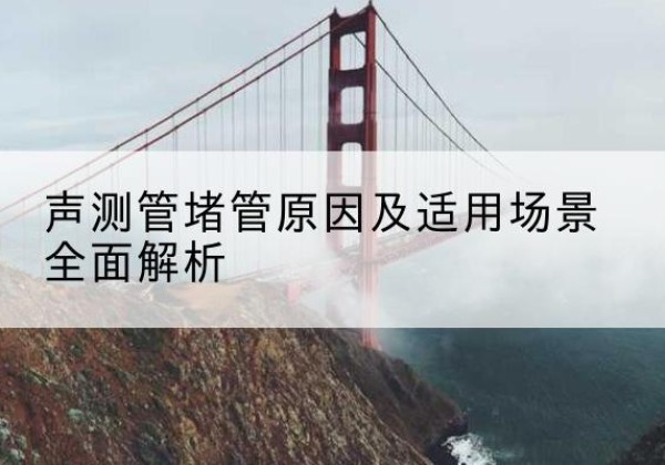 马边声测管堵管的主要原因有哪些？-声测管堵管原因及适用场景全面解析
