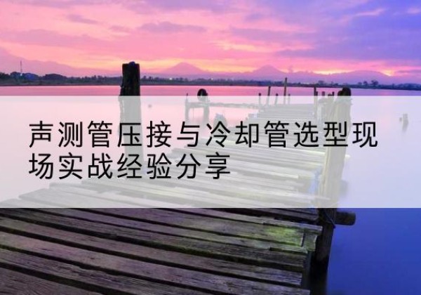 马边钳压式声测管如何压接才合格？-声测管压接与冷却管选型现场实战经验分享